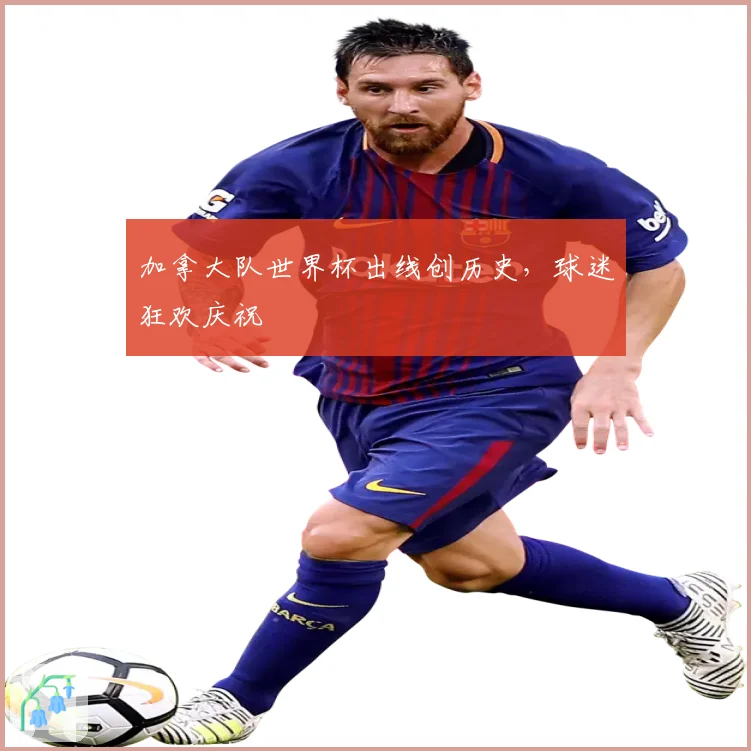 加拿大队世界杯出线创历史，球迷狂欢庆祝